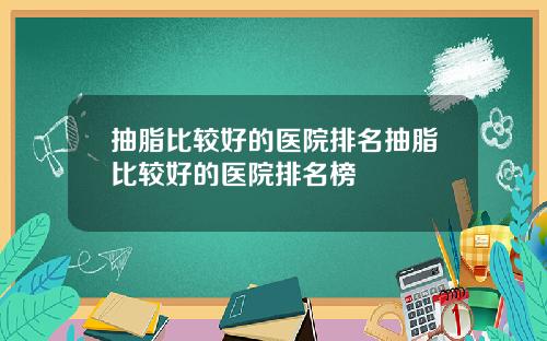 抽脂比较好的医院排名抽脂比较好的医院排名榜