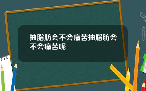 抽脂肪会不会痛苦抽脂肪会不会痛苦呢