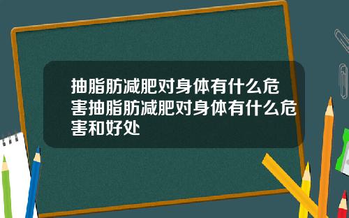抽脂肪减肥对身体有什么危害抽脂肪减肥对身体有什么危害和好处