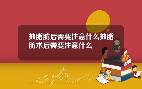 抽脂肪后需要注意什么抽脂肪术后需要注意什么
