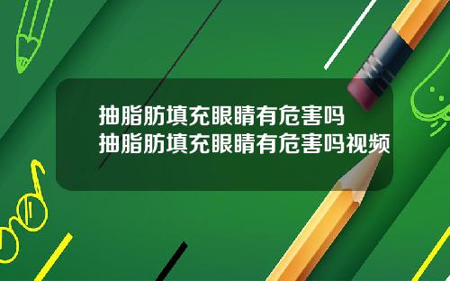 抽脂肪填充眼睛有危害吗 抽脂肪填充眼睛有危害吗视频