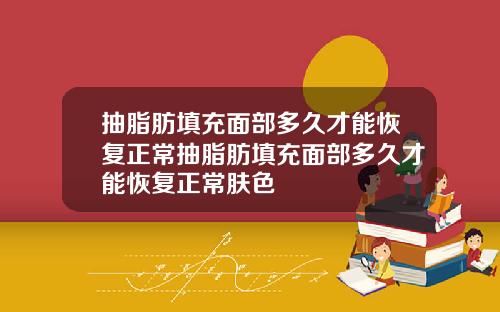 抽脂肪填充面部多久才能恢复正常抽脂肪填充面部多久才能恢复正常肤色