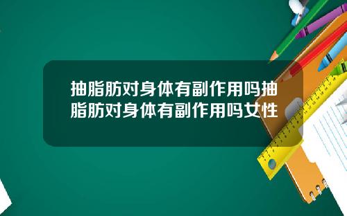 抽脂肪对身体有副作用吗抽脂肪对身体有副作用吗女性
