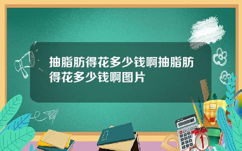 抽脂肪得花多少钱啊抽脂肪得花多少钱啊图片