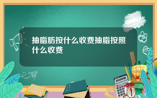 抽脂肪按什么收费抽脂按照什么收费