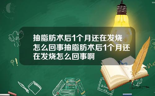 抽脂肪术后1个月还在发烧怎么回事抽脂肪术后1个月还在发烧怎么回事啊