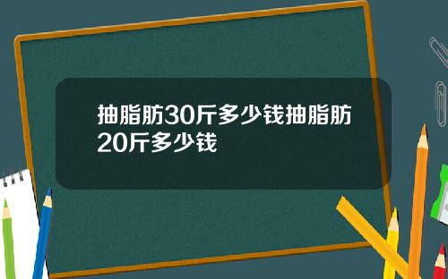 抽脂肪30斤多少钱抽脂肪20斤多少钱