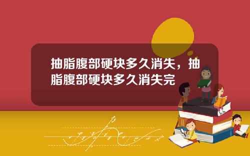 抽脂腹部硬块多久消失，抽脂腹部硬块多久消失完