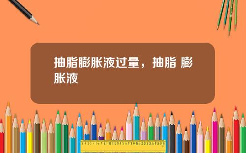 抽脂膨胀液过量，抽脂 膨胀液