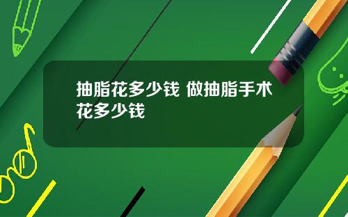 抽脂花多少钱 做抽脂手术花多少钱