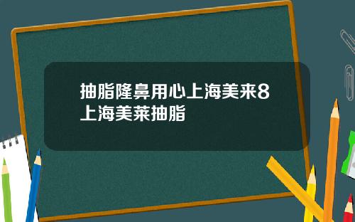抽脂隆鼻用心上海美来8 上海美莱抽脂