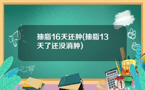 抽脂16天还肿(抽脂13天了还没消肿)