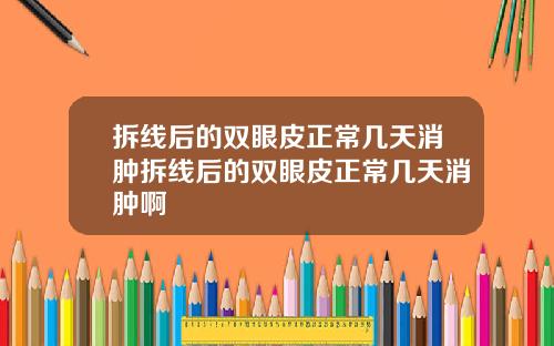 拆线后的双眼皮正常几天消肿拆线后的双眼皮正常几天消肿啊