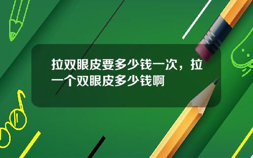 拉双眼皮要多少钱一次，拉一个双眼皮多少钱啊