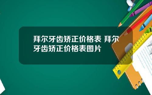 拜尔牙齿矫正价格表 拜尔牙齿矫正价格表图片