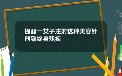提醒一女子注射这种美容针剂致终身残疾