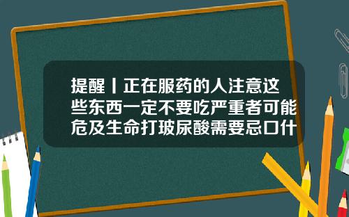 提醒丨正在服药的人注意这些东西一定不要吃严重者可能危及生命打玻尿酸需要忌口什么食物