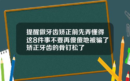 提醒做牙齿矫正前先弄懂得这8件事不要再傻傻地被骗了矫正牙齿的骨钉松了