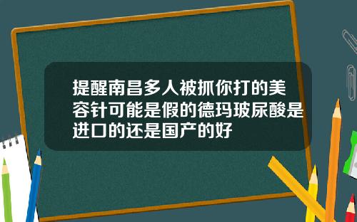 提醒南昌多人被抓你打的美容针可能是假的德玛玻尿酸是进口的还是国产的好