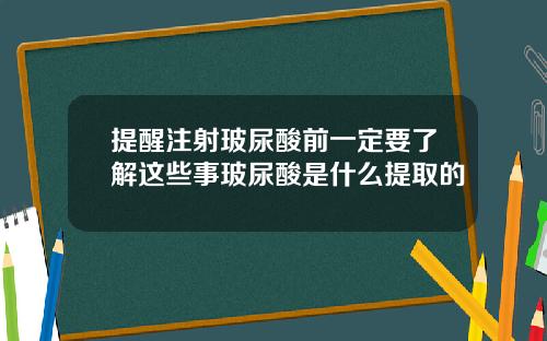 提醒注射玻尿酸前一定要了解这些事玻尿酸是什么提取的