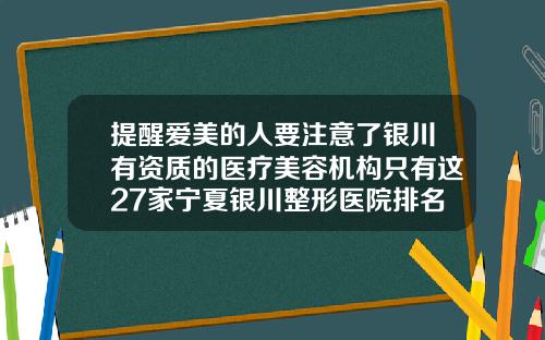 提醒爱美的人要注意了银川有资质的医疗美容机构只有这27家宁夏银川整形医院排名