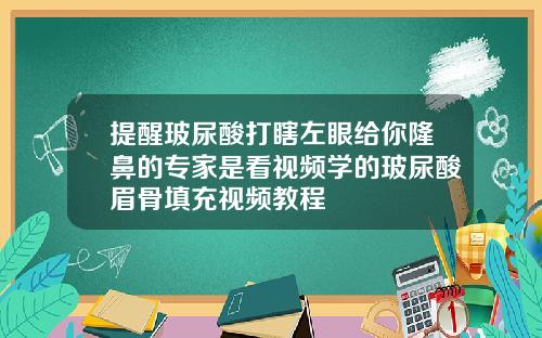 提醒玻尿酸打瞎左眼给你隆鼻的专家是看视频学的玻尿酸眉骨填充视频教程