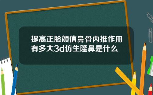 提高正脸颜值鼻骨内推作用有多大3d仿生隆鼻是什么