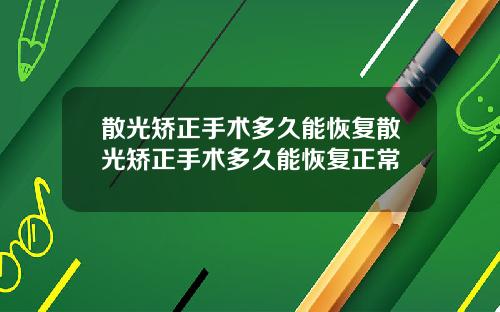 散光矫正手术多久能恢复散光矫正手术多久能恢复正常