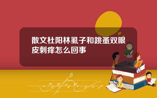 散文杜阳林虱子和跳蚤双眼皮刺痒怎么回事