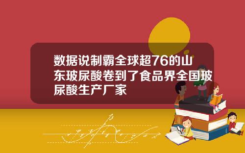 数据说制霸全球超76的山东玻尿酸卷到了食品界全国玻尿酸生产厂家