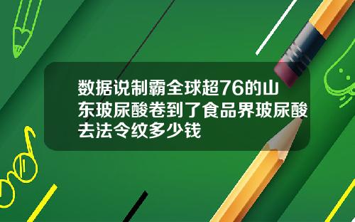数据说制霸全球超76的山东玻尿酸卷到了食品界玻尿酸去法令纹多少钱