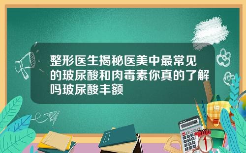 整形医生揭秘医美中最常见的玻尿酸和肉毒素你真的了解吗玻尿酸丰额