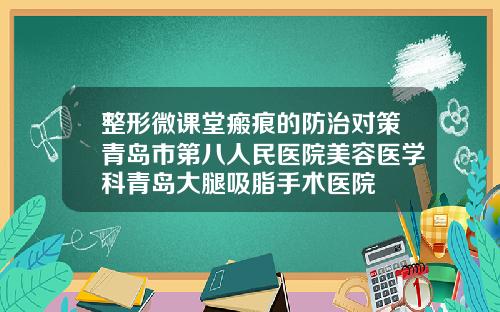 整形微课堂瘢痕的防治对策青岛市第八人民医院美容医学科青岛大腿吸脂手术医院