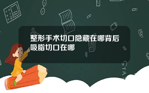 整形手术切口隐藏在哪背后吸脂切口在哪