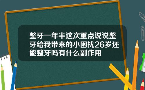 整牙一年半这次重点说说整牙给我带来的小困扰26岁还能整牙吗有什么副作用