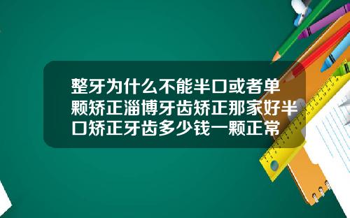 整牙为什么不能半口或者单颗矫正淄博牙齿矫正那家好半口矫正牙齿多少钱一颗正常