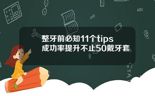 整牙前必知11个tips成功率提升不止50戴牙套