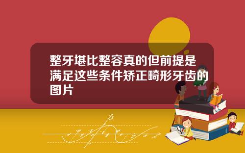 整牙堪比整容真的但前提是满足这些条件矫正畸形牙齿的图片