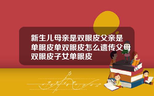 新生儿母亲是双眼皮父亲是单眼皮单双眼皮怎么遗传父母双眼皮子女单眼皮