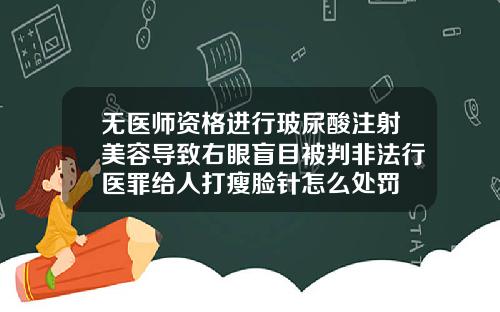 无医师资格进行玻尿酸注射美容导致右眼盲目被判非法行医罪给人打瘦脸针怎么处罚