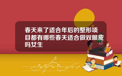 春天来了适合年后的整形项目都有哪些春天适合做双眼皮吗女生