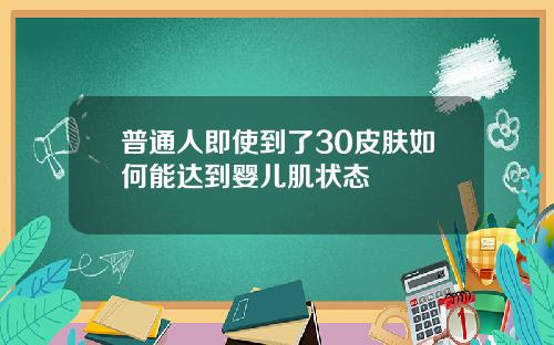 普通人即使到了30皮肤如何能达到婴儿肌状态