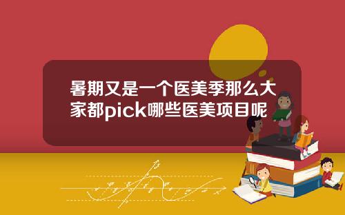 暑期又是一个医美季那么大家都pick哪些医美项目呢