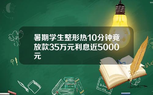 暑期学生整形热10分钟竟放款35万元利息近5000元