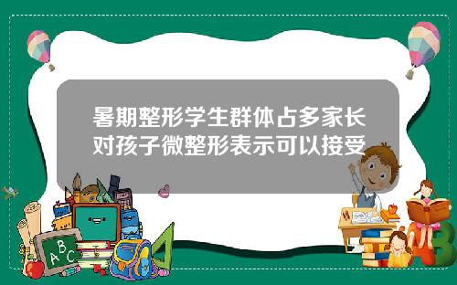 暑期整形学生群体占多家长对孩子微整形表示可以接受