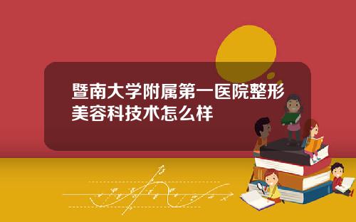 暨南大学附属第一医院整形美容科技术怎么样