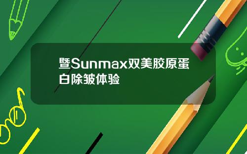 暨Sunmax双美胶原蛋白除皱体验