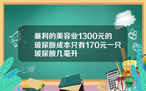 暴利的美容业1300元的玻尿酸成本只有170元一只玻尿酸几毫升