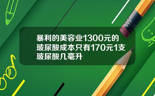 暴利的美容业1300元的玻尿酸成本只有170元1支玻尿酸几毫升
