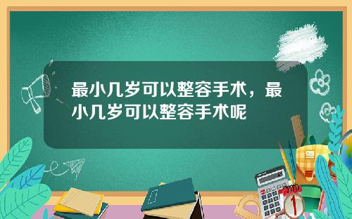 最小几岁可以整容手术，最小几岁可以整容手术呢